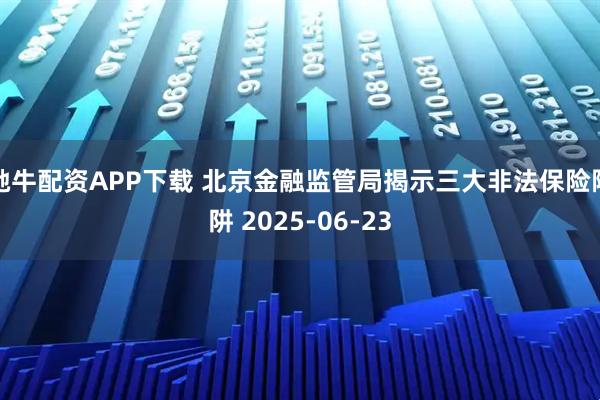 驰牛配资APP下载 北京金融监管局揭示三大非法保险陷阱 2025-06-23