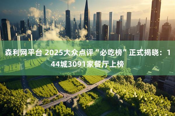 森利网平台 2025大众点评“必吃榜”正式揭晓：144城3091家餐厅上榜