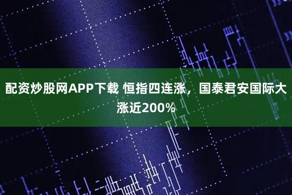 配资炒股网APP下载 恒指四连涨，国泰君安国际大涨近200%