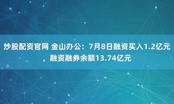 炒股配资官网 金山办公：7月8日融资买入1.2亿元，融资融券余额13.74亿元