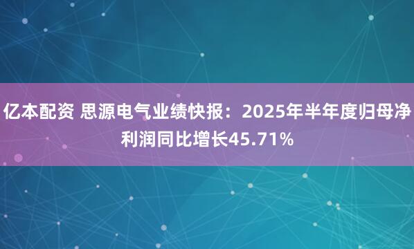 亿本配资 思源电气业绩快报：2025年半年度归母净利润同比增长45.71%