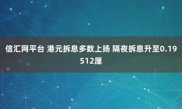 信汇网平台 港元拆息多数上扬 隔夜拆息升至0.19512厘