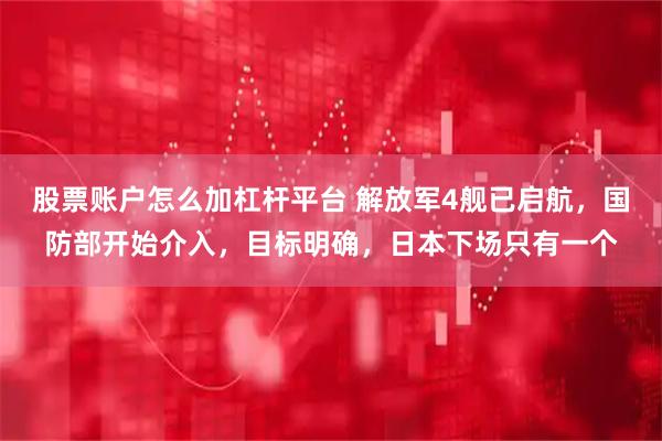 股票账户怎么加杠杆平台 解放军4舰已启航，国防部开始介入，目标明确，日本下场只有一个