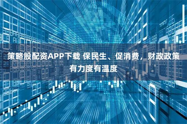 策略股配资APP下载 保民生、促消费，财政政策有力度有温度