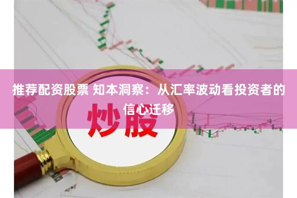 推荐配资股票 知本洞察：从汇率波动看投资者的信心迁移
