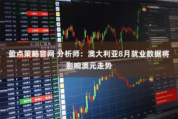 盈点策略官网 分析师：澳大利亚8月就业数据将影响澳元走势
