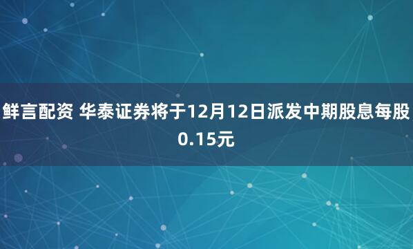 鲜言配资 华泰证券将于12月12日派发中期股息每股0.15元