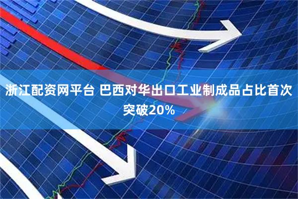 浙江配资网平台 巴西对华出口工业制成品占比首次突破20%