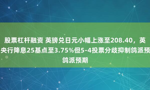 股票杠杆融资 英镑兑日元小幅上涨至208.40，英国央行降息25基点至3.75%但5-4投票分歧抑制鸽派预期