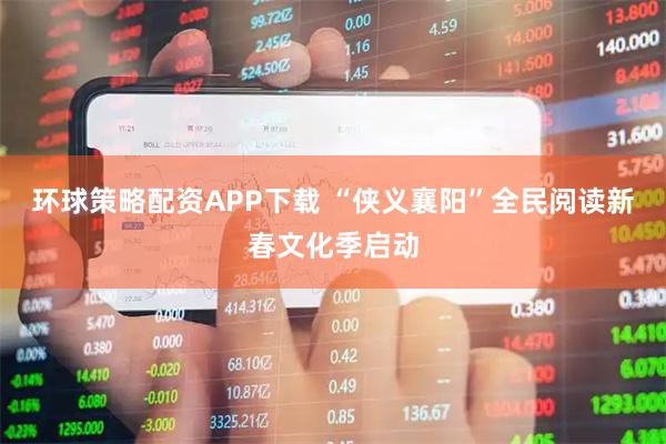 环球策略配资APP下载 “侠义襄阳”全民阅读新春文化季启动