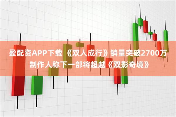 盈配资APP下载 《双人成行》销量突破2700万 制作人称下一部将超越《双影奇境》