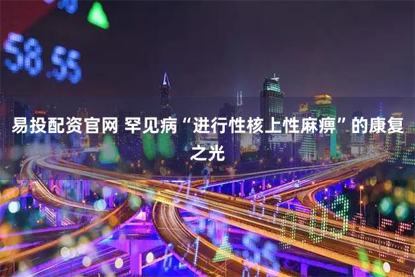 易投配资官网 罕见病“进行性核上性麻痹”的康复之光