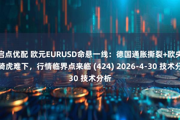 启点优配 欧元EURUSD命悬一线：德国通胀撕裂+欧央行骑虎难下，行情临界点来临 (424) 2026-4-30 技术分析